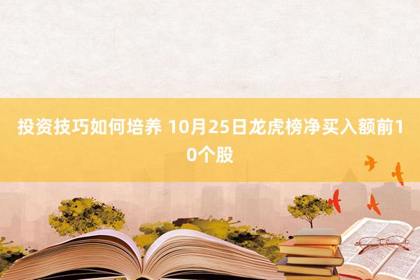 投资技巧如何培养 10月25日龙虎榜净买入额前10个股