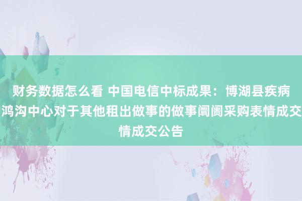 财务数据怎么看 中国电信中标成果：博湖县疾病防护鸿沟中心对于其他租出做事的做事阛阓采购表情成交公告