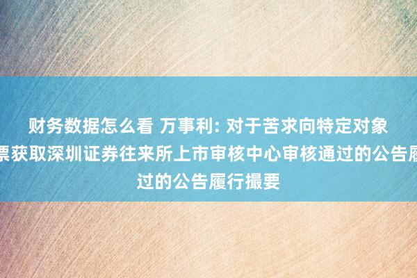 财务数据怎么看 万事利: 对于苦求向特定对象刊行股票获取深圳证券往来所上市审核中心审核通过的公告履行撮要