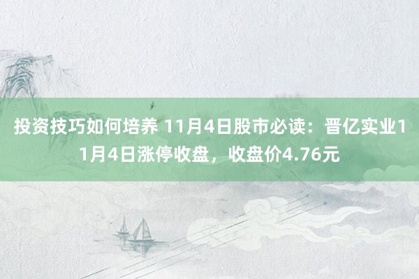 投资技巧如何培养 11月4日股市必读：晋亿实业11月4日涨停收盘，收盘价4.76元