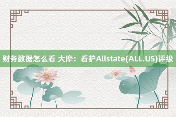 财务数据怎么看 大摩：看护Allstate(ALL.US)评级