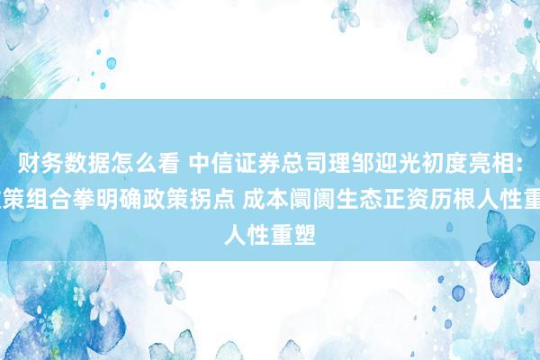 财务数据怎么看 中信证券总司理邹迎光初度亮相: 政策组合拳明确政策拐点 成本阛阓生态正资历根人性重塑