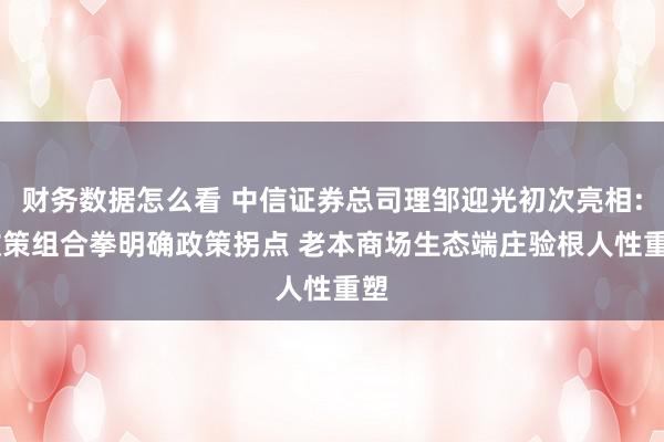 财务数据怎么看 中信证券总司理邹迎光初次亮相: 政策组合拳明确政策拐点 老本商场生态端庄验根人性重塑