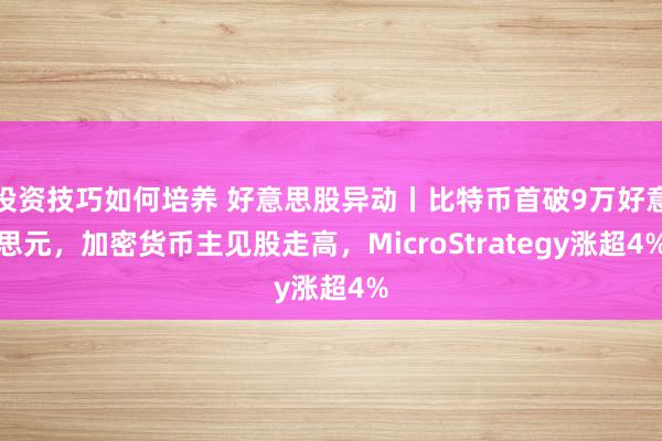 投资技巧如何培养 好意思股异动丨比特币首破9万好意思元，加密货币主见股走高，MicroStrategy涨超4%