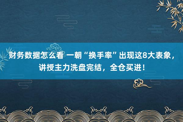 财务数据怎么看 一朝“换手率”出现这8大表象，讲授主力洗盘完结，全仓买进！