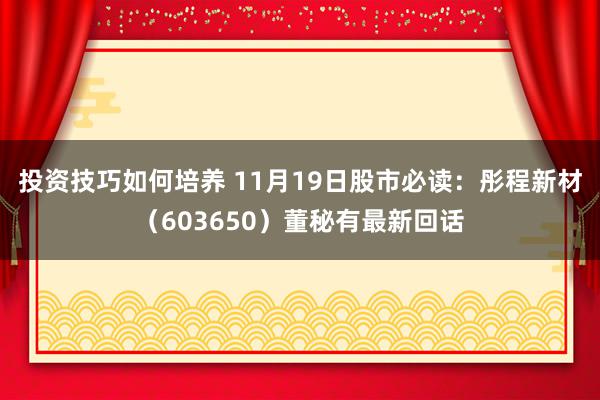 投资技巧如何培养 11月19日股市必读：彤程新材（603650）董秘有最新回话