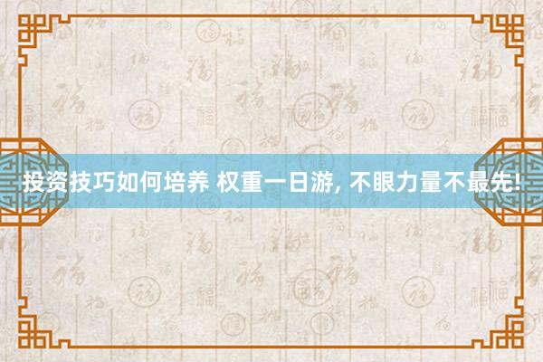 投资技巧如何培养 权重一日游, 不眼力量不最先!