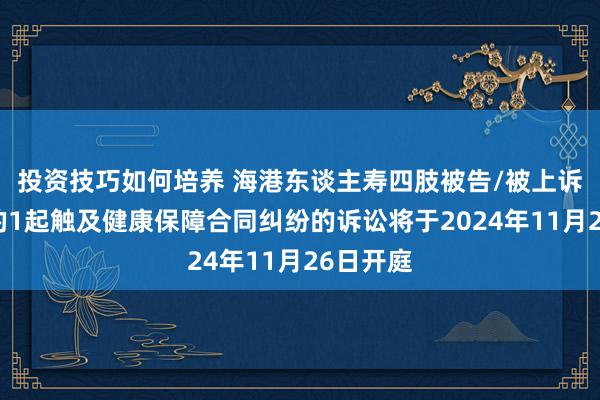 投资技巧如何培养 海港东谈主寿四肢被告/被上诉东谈主的1起触及健康保障合同纠纷的诉讼将于2024年11月26日开庭