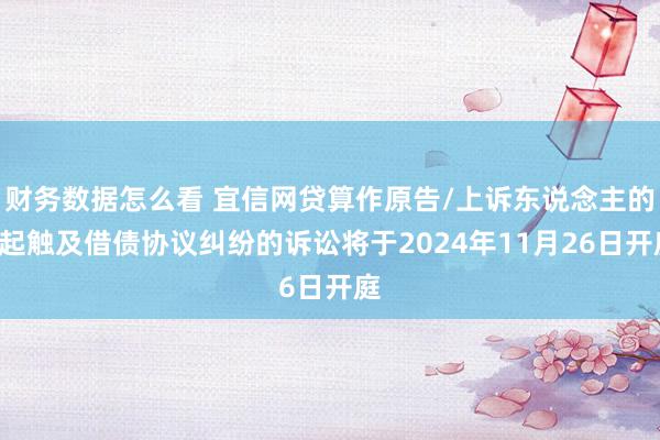 财务数据怎么看 宜信网贷算作原告/上诉东说念主的2起触及借债协议纠纷的诉讼将于2024年11月26日开庭