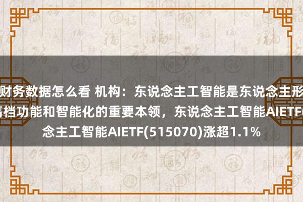 财务数据怎么看 机构：东说念主工智能是东说念主形机器东说念主已毕高档功能和智能化的重要本领，东说念主工智能AIETF(515070)涨超1.1%