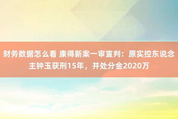 财务数据怎么看 康得新案一审宣判：原实控东说念主钟玉获刑15年，并处分金2020万