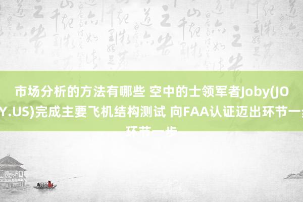 市场分析的方法有哪些 空中的士领军者Joby(JOBY.US)完成主要飞机结构测试 向FAA认证迈出环节一步