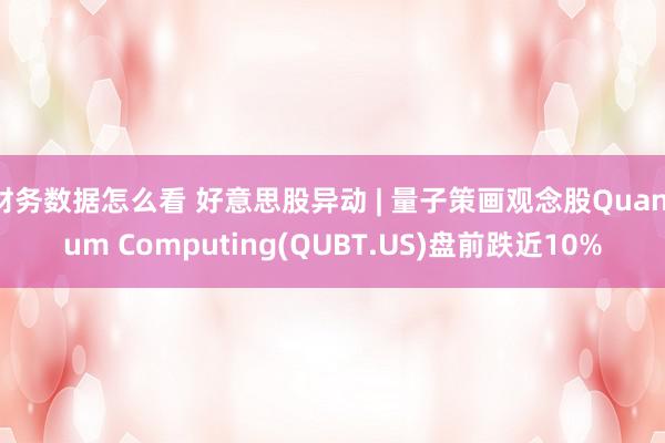 财务数据怎么看 好意思股异动 | 量子策画观念股Quantum Computing(QUBT.US)盘前跌近10%