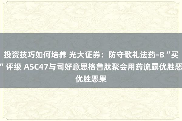 投资技巧如何培养 光大证券：防守歌礼法药-B“买入”评级 ASC47与司好意思格鲁肽聚会用药流露优胜恶果