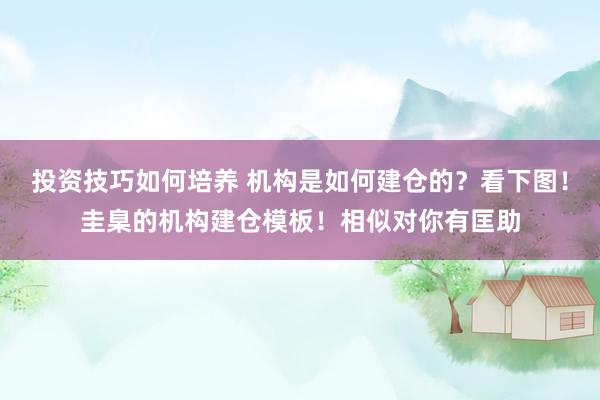 投资技巧如何培养 机构是如何建仓的？看下图！圭臬的机构建仓模板！相似对你有匡助