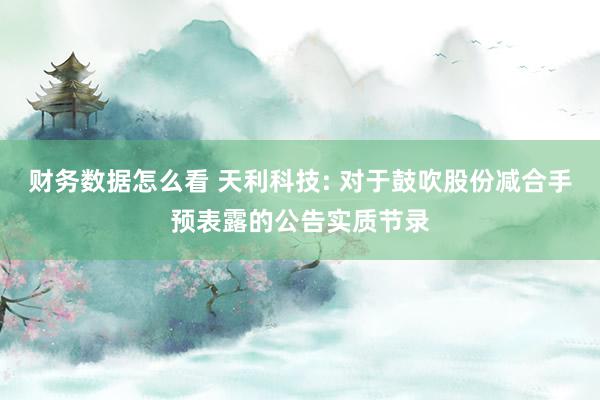 财务数据怎么看 天利科技: 对于鼓吹股份减合手预表露的公告实质节录