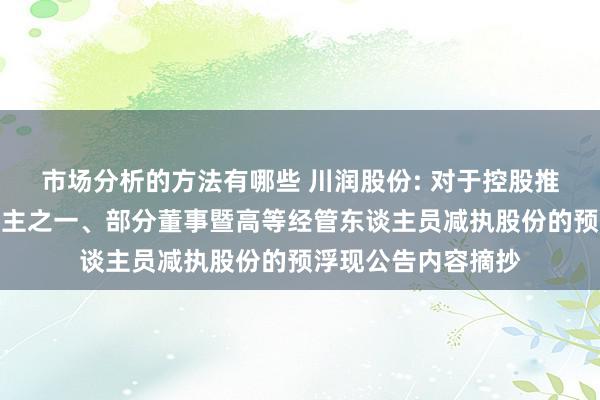 市场分析的方法有哪些 川润股份: 对于控股推进及本色实现东谈主之一、部分董事暨高等经管东谈主员减执股份的预浮现公告内容摘抄