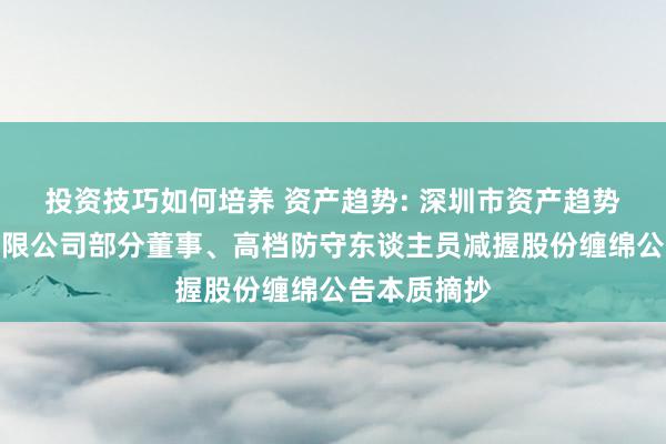 投资技巧如何培养 资产趋势: 深圳市资产趋势科技股份有限公司部分董事、高档防守东谈主员减握股份缠绵公告本质摘抄