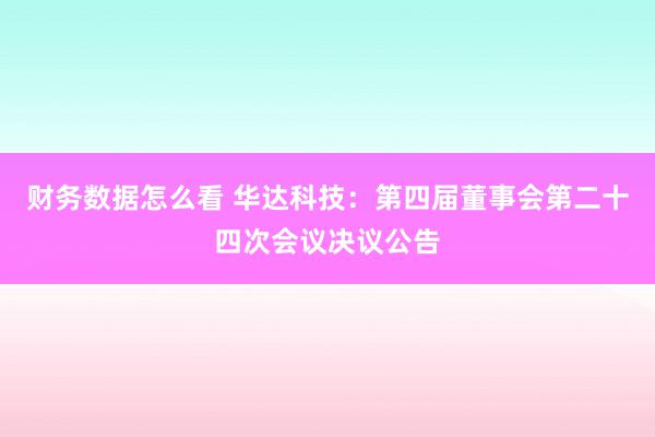 财务数据怎么看 华达科技：第四届董事会第二十四次会议决议公告