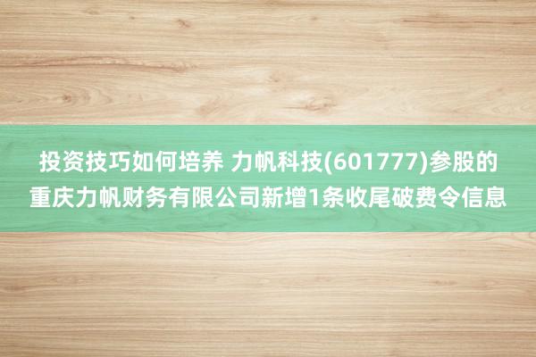 投资技巧如何培养 力帆科技(601777)参股的重庆力帆财务有限公司新增1条收尾破费令信息