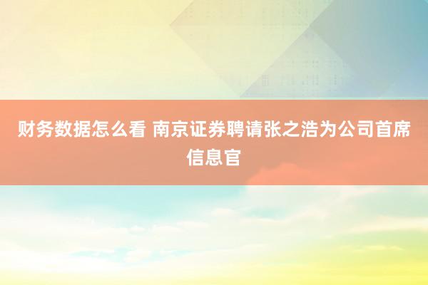 财务数据怎么看 南京证券聘请张之浩为公司首席信息官