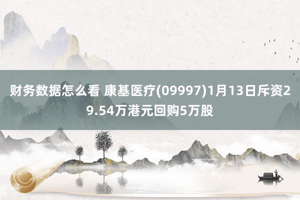 财务数据怎么看 康基医疗(09997)1月13日斥资29.54万港元回购5万股