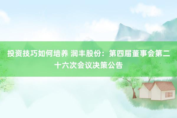 投资技巧如何培养 润丰股份：第四届董事会第二十六次会议决策公告