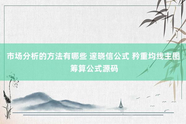 市场分析的方法有哪些 邃晓信公式 矜重均线主图 筹算公式源码