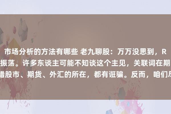 市场分析的方法有哪些 老九聊股：万万没思到，RSI的主见能提前发现趋势振荡。许多东谈主可能不知谈这个主见，关联词在期间主见里，他都不错股市、期货、外汇的所在，都有诳骗。反而，咱们尽然不何如了解。要是你不了解RSI 相对强弱...