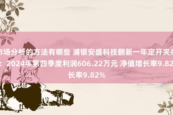 市场分析的方法有哪些 浦银安盛科技翻新一年定开夹杂A：2024年第四季度利润606.22万元 净值增长率9.82%