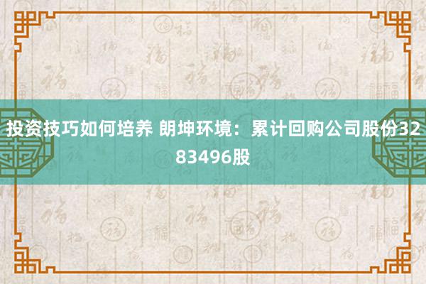 投资技巧如何培养 朗坤环境：累计回购公司股份3283496股