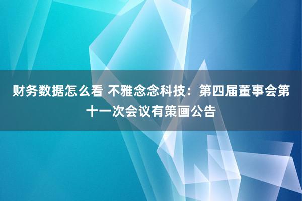 财务数据怎么看 不雅念念科技：第四届董事会第十一次会议有策画公告