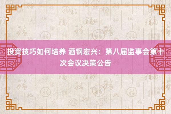 投资技巧如何培养 酒钢宏兴：第八届监事会第十次会议决策公告