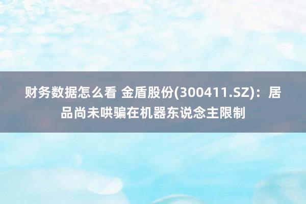 财务数据怎么看 金盾股份(300411.SZ)：居品尚未哄骗在机器东说念主限制