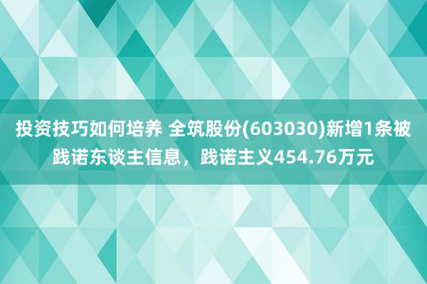 投资技巧如何培养 全筑股份(603030)新增1条被践诺东谈主信息，践诺主义454.76万元