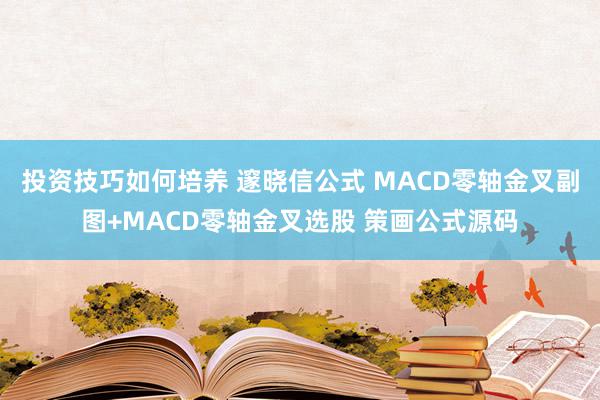 投资技巧如何培养 邃晓信公式 MACD零轴金叉副图+MACD零轴金叉选股 策画公式源码