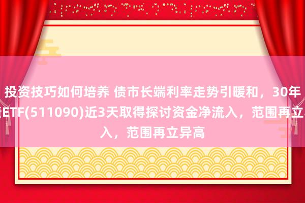 投资技巧如何培养 债市长端利率走势引暖和，30年国债ETF(511090)近3天取得探讨资金净流入，范围再立异高