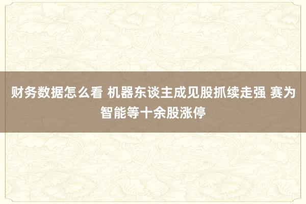 财务数据怎么看 机器东谈主成见股抓续走强 赛为智能等十余股涨停