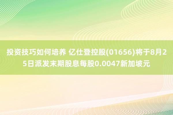 投资技巧如何培养 亿仕登控股(01656)将于8月25日派发末期股息每股0.0047新加坡元