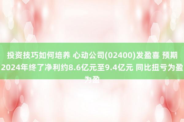 投资技巧如何培养 心动公司(02400)发盈喜 预期2024年终了净利约8.6亿元至9.4亿元 同比扭亏为盈