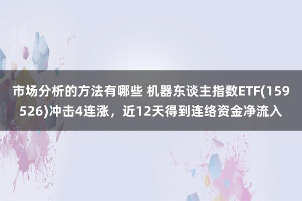 市场分析的方法有哪些 机器东谈主指数ETF(159526)冲击4连涨，近12天得到连络资金净流入