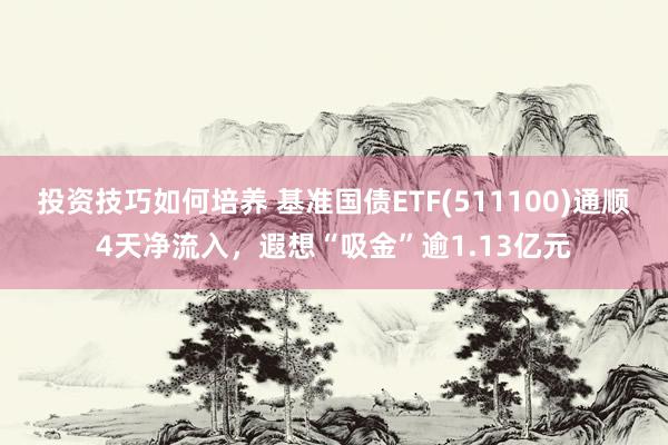 投资技巧如何培养 基准国债ETF(511100)通顺4天净流入，遐想“吸金”逾1.13亿元