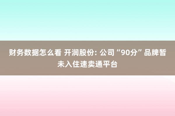 财务数据怎么看 开润股份: 公司“90分”品牌暂未入住速卖通平台