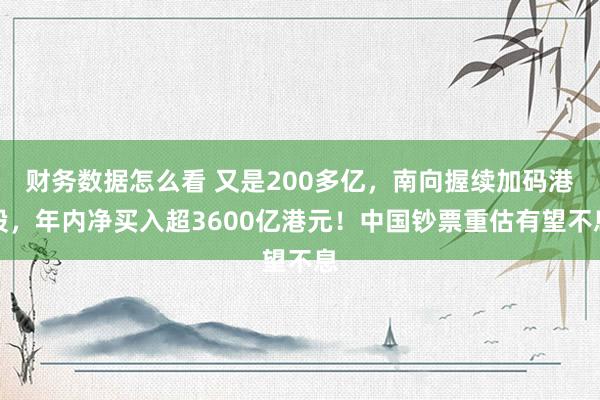 财务数据怎么看 又是200多亿，南向握续加码港股，年内净买入超3600亿港元！中国钞票重估有望不息